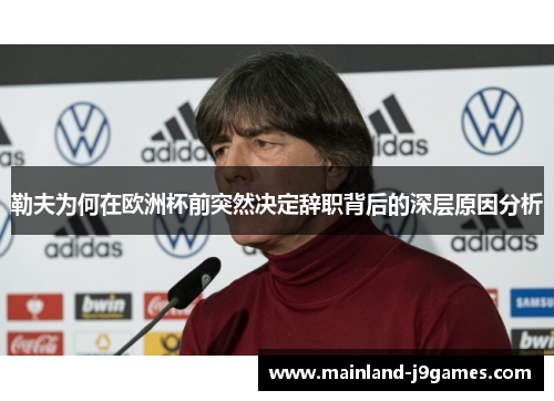 勒夫为何在欧洲杯前突然决定辞职背后的深层原因分析