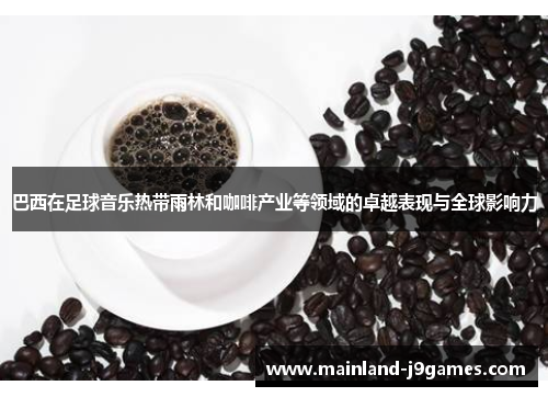 巴西在足球音乐热带雨林和咖啡产业等领域的卓越表现与全球影响力