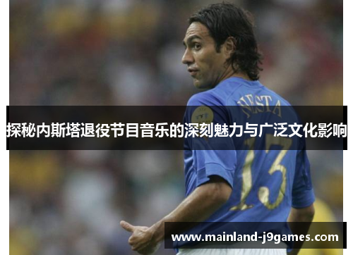 探秘内斯塔退役节目音乐的深刻魅力与广泛文化影响