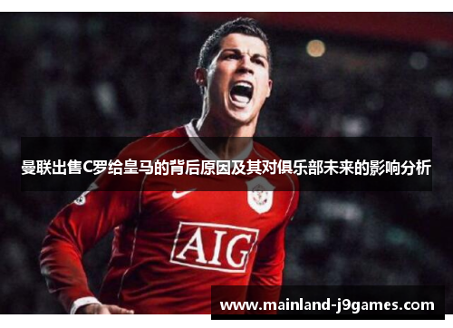 曼联出售C罗给皇马的背后原因及其对俱乐部未来的影响分析