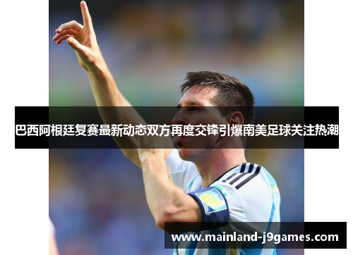 巴西阿根廷复赛最新动态双方再度交锋引爆南美足球关注热潮
