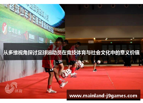 从多维视角探讨足球运动员在竞技体育与社会文化中的意义价值