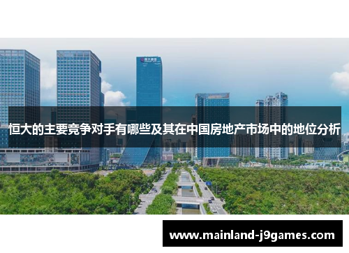 恒大的主要竞争对手有哪些及其在中国房地产市场中的地位分析