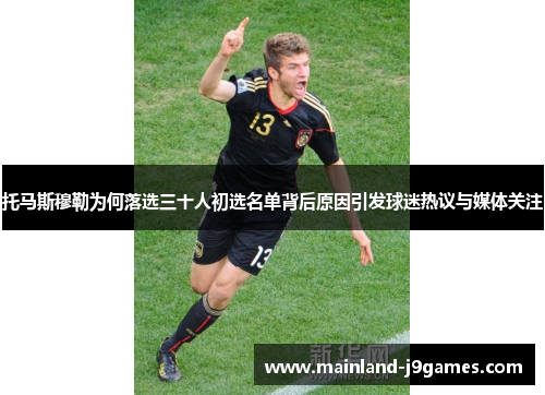 托马斯穆勒为何落选三十人初选名单背后原因引发球迷热议与媒体关注