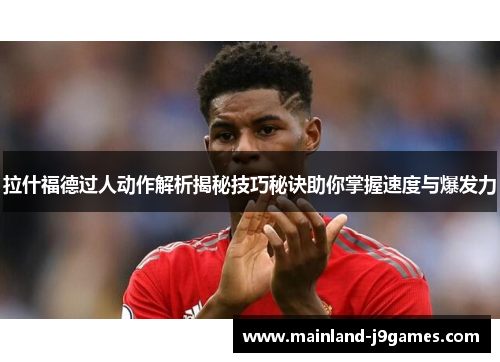 拉什福德过人动作解析揭秘技巧秘诀助你掌握速度与爆发力