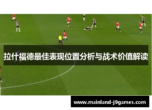 拉什福德最佳表现位置分析与战术价值解读
