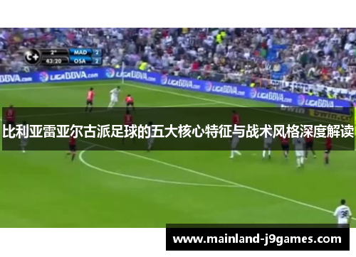 比利亚雷亚尔古派足球的五大核心特征与战术风格深度解读