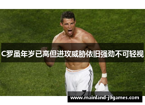 C罗虽年岁已高但进攻威胁依旧强劲不可轻视
