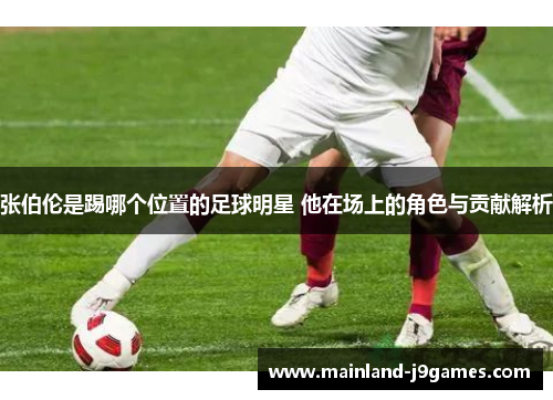 张伯伦是踢哪个位置的足球明星 他在场上的角色与贡献解析