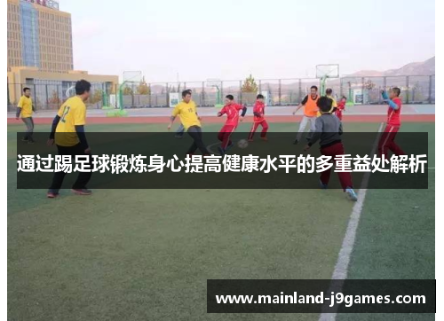 通过踢足球锻炼身心提高健康水平的多重益处解析