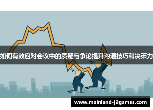 如何有效应对会议中的质疑与争论提升沟通技巧和决策力