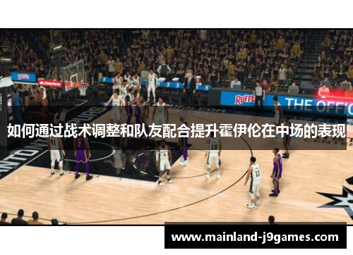 如何通过战术调整和队友配合提升霍伊伦在中场的表现