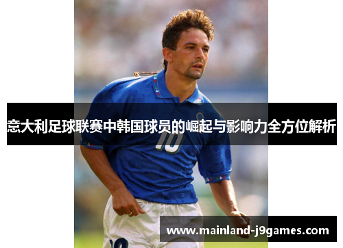 意大利足球联赛中韩国球员的崛起与影响力全方位解析