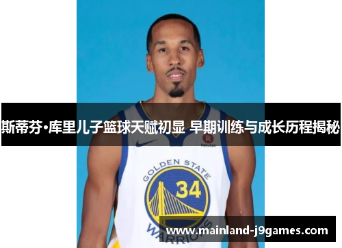 斯蒂芬·库里儿子篮球天赋初显 早期训练与成长历程揭秘