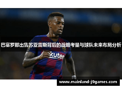 巴塞罗那出售苏亚雷斯背后的战略考量与球队未来布局分析
