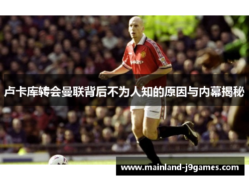 卢卡库转会曼联背后不为人知的原因与内幕揭秘