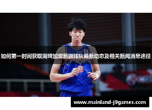 如何第一时间获取周琦加盟新疆球队最新动态及相关新闻消息途径