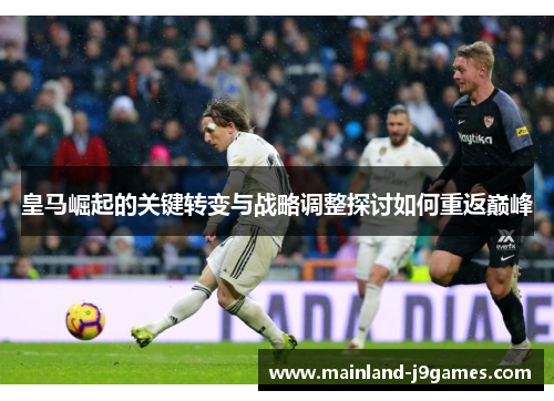 皇马崛起的关键转变与战略调整探讨如何重返巅峰