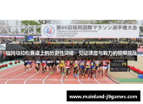 福冈马拉松赛道上的历史性突破：见证速度与毅力的极限挑战