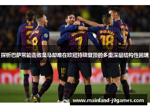 探析巴萨常能击败皇马却难在欧冠持续登顶的多重深层结构性困境