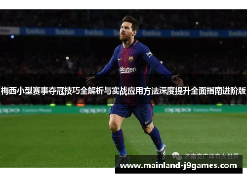 梅西小型赛事夺冠技巧全解析与实战应用方法深度提升全面指南进阶版