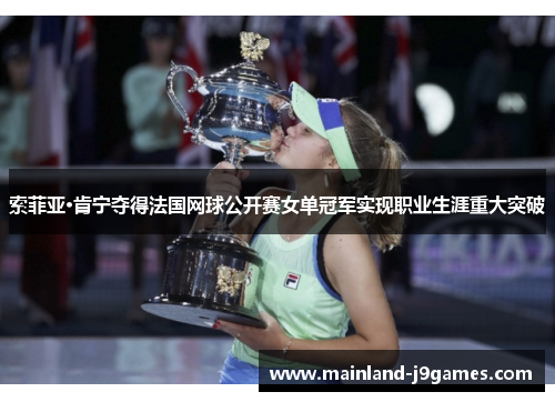 索菲亚·肯宁夺得法国网球公开赛女单冠军实现职业生涯重大突破