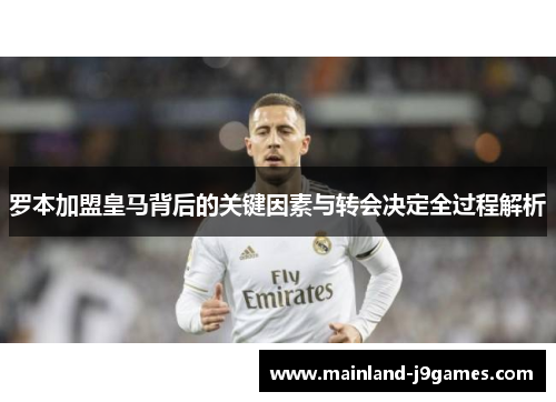 罗本加盟皇马背后的关键因素与转会决定全过程解析