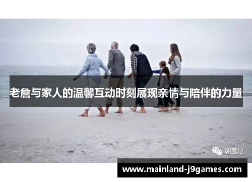 老詹与家人的温馨互动时刻展现亲情与陪伴的力量