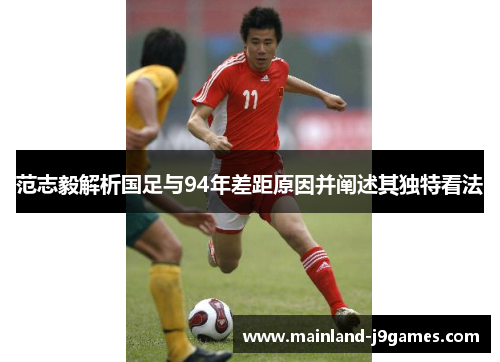 范志毅解析国足与94年差距原因并阐述其独特看法
