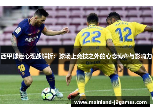西甲球迷心理战解析：球场上竞技之外的心态博弈与影响力