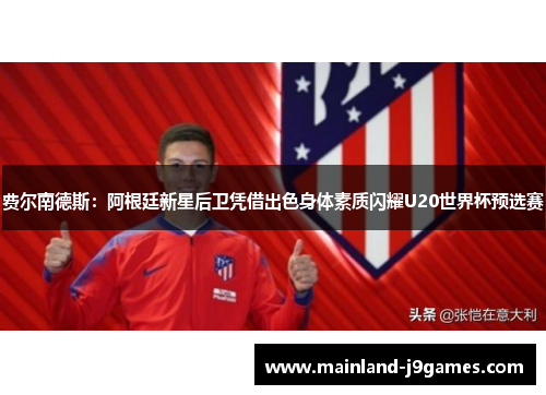 费尔南德斯：阿根廷新星后卫凭借出色身体素质闪耀U20世界杯预选赛