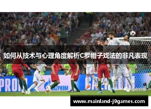 如何从技术与心理角度解析C罗帽子戏法的非凡表现