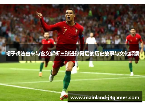 帽子戏法由来与含义解析三球进球背后的历史故事与文化解读