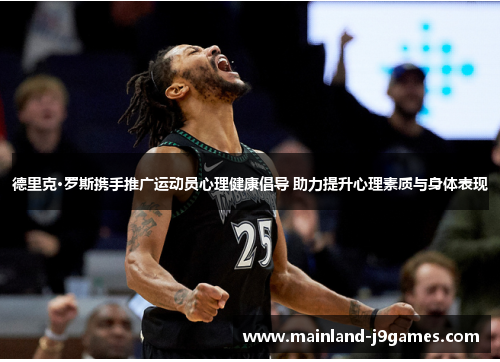 德里克·罗斯携手推广运动员心理健康倡导 助力提升心理素质与身体表现