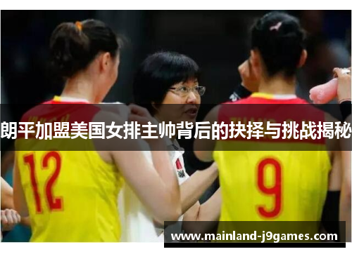 朗平加盟美国女排主帅背后的抉择与挑战揭秘