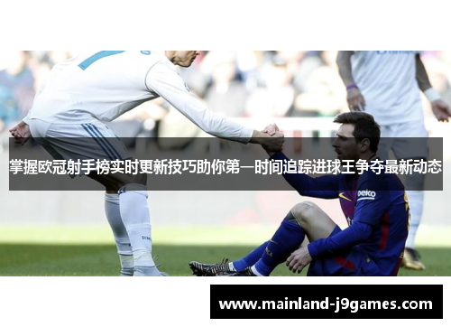 掌握欧冠射手榜实时更新技巧助你第一时间追踪进球王争夺最新动态