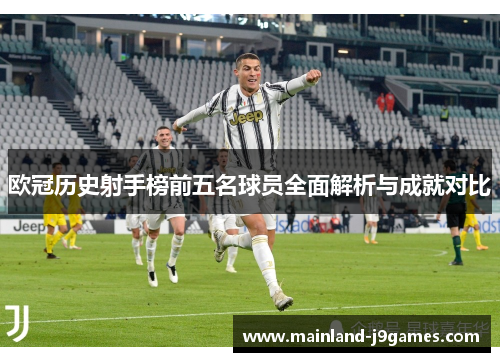 欧冠历史射手榜前五名球员全面解析与成就对比