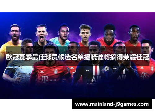 欧冠赛季最佳球员候选名单揭晓谁将摘得荣耀桂冠
