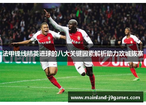 法甲锋线精英进球的八大关键因素解析助力攻城拔寨