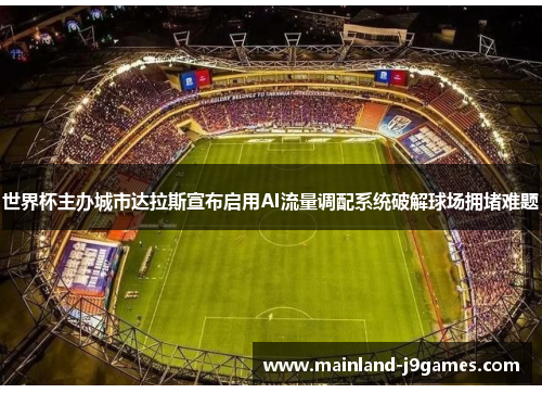 世界杯主办城市达拉斯宣布启用AI流量调配系统破解球场拥堵难题