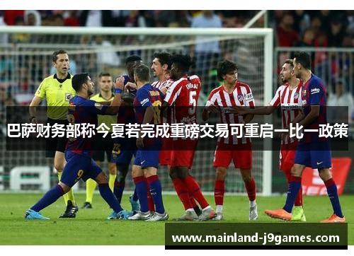 巴萨财务部称今夏若完成重磅交易可重启一比一政策