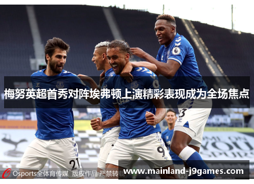 梅努英超首秀对阵埃弗顿上演精彩表现成为全场焦点